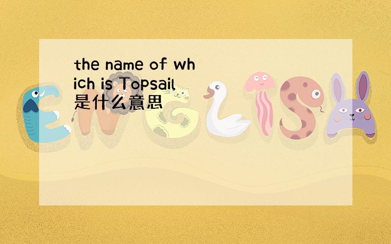 the name of which is Topsail是什么意思