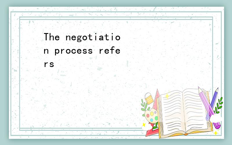 The negotiation process refers