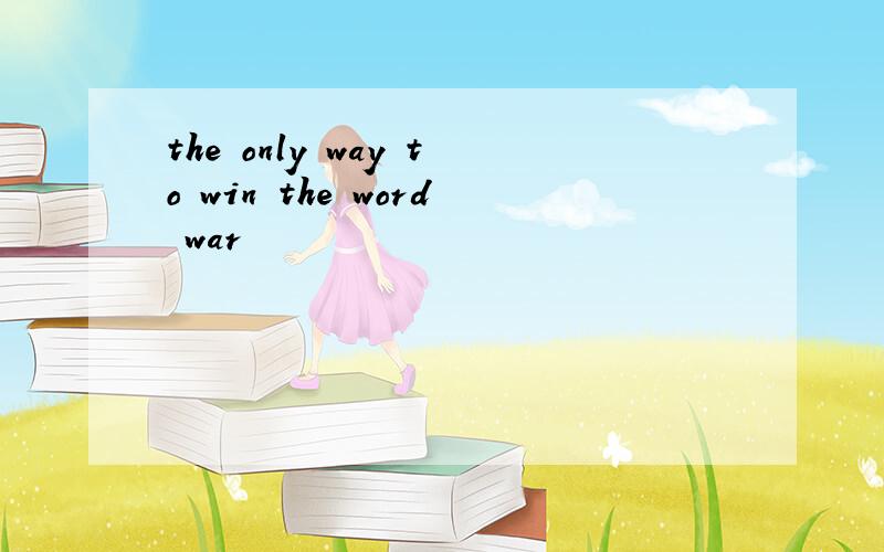 the only way to win the word war