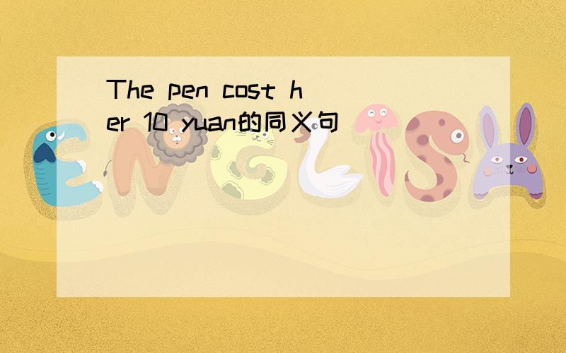 The pen cost her 10 yuan的同义句