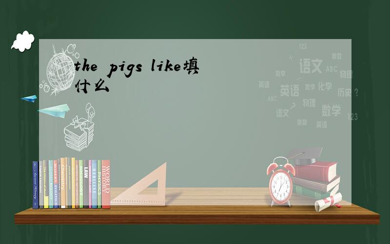 the pigs like填什么