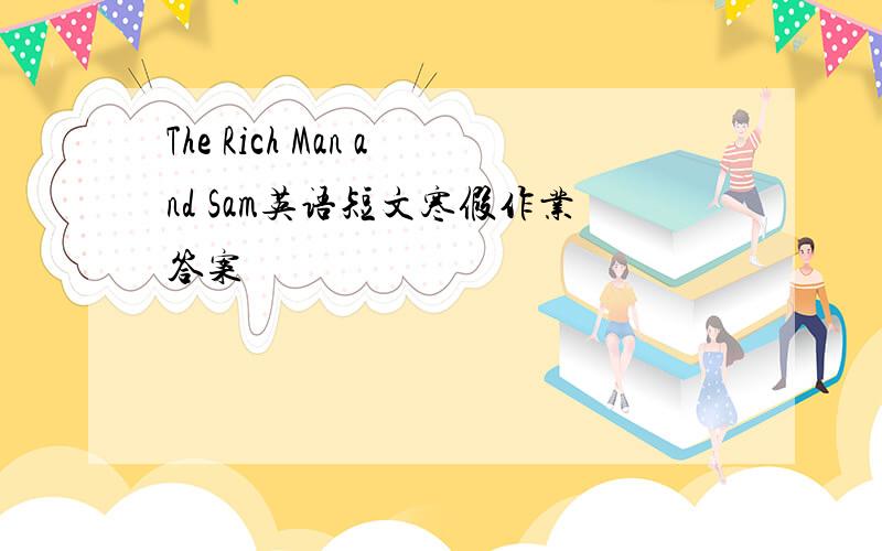 The Rich Man and Sam英语短文寒假作业答案