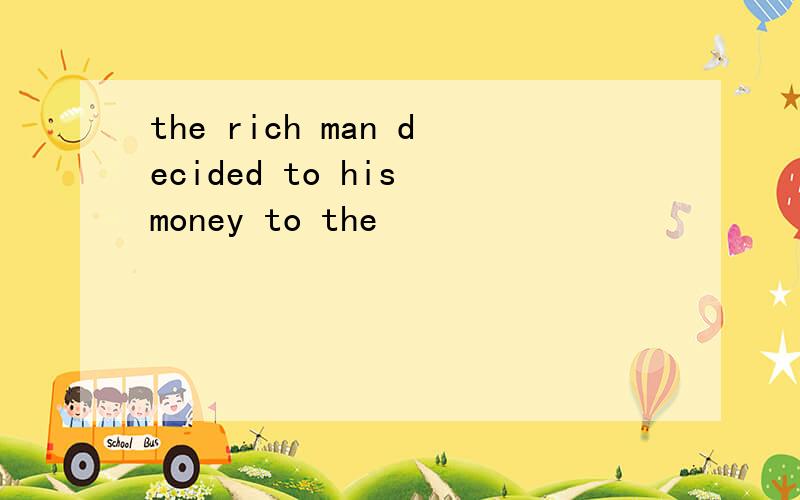 the rich man decided to his money to the