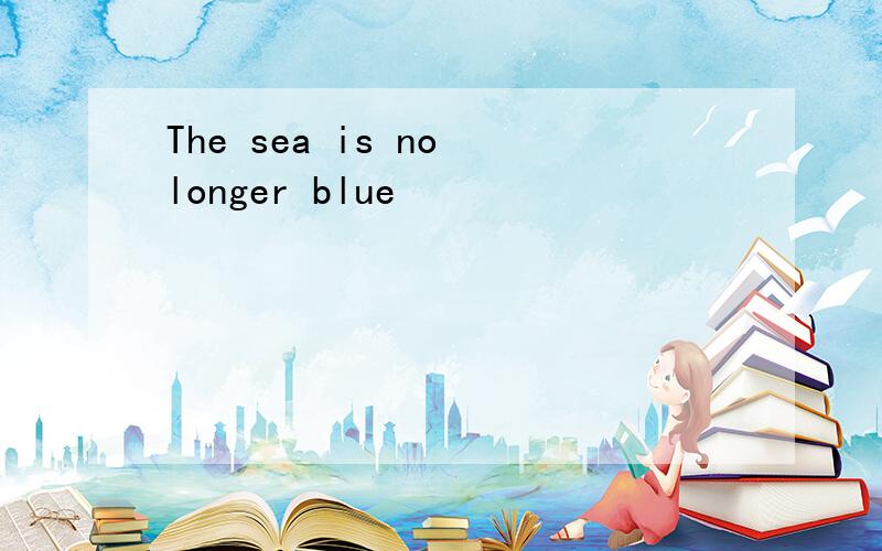 The sea is no longer blue