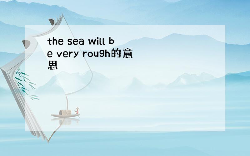 the sea will be very rough的意思