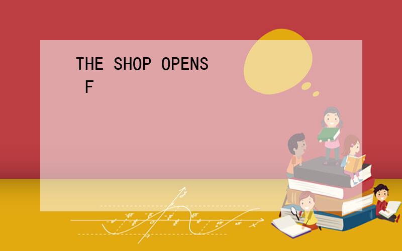 THE SHOP OPENS F