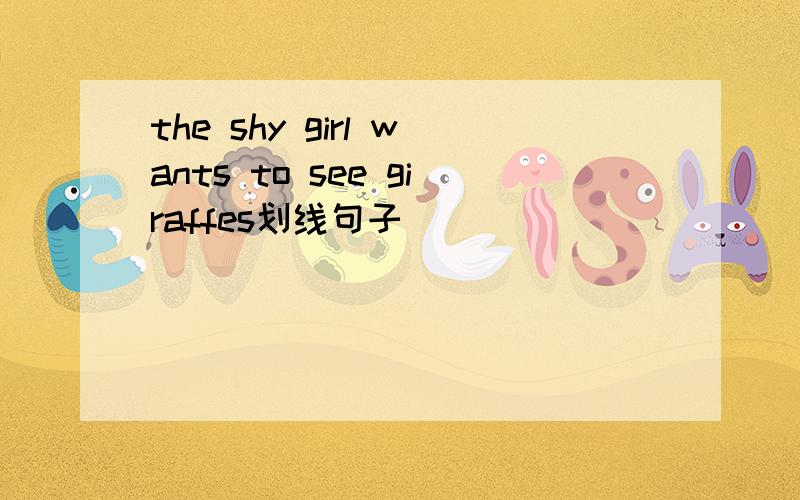 the shy girl wants to see giraffes划线句子