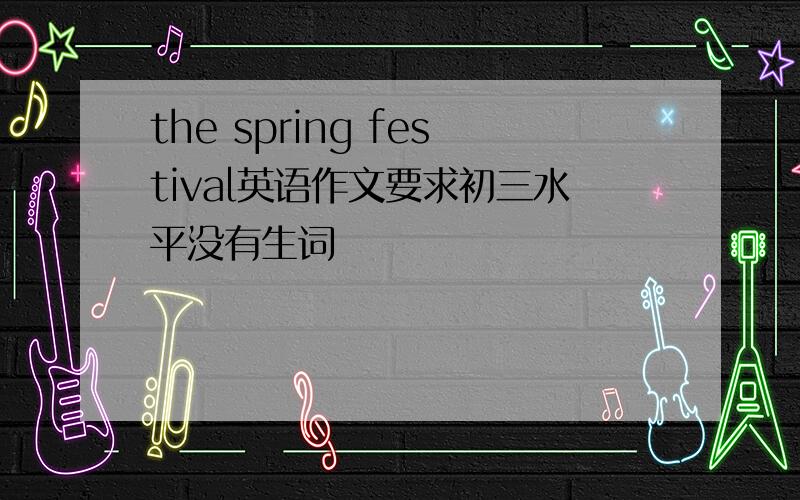 the spring festival英语作文要求初三水平没有生词