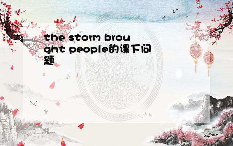 the storm brought people的课下问题