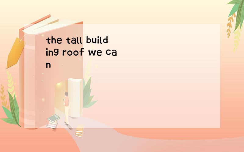 the tall building roof we can