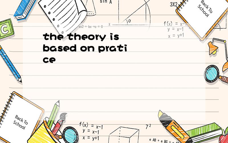 the theory is based on pratice