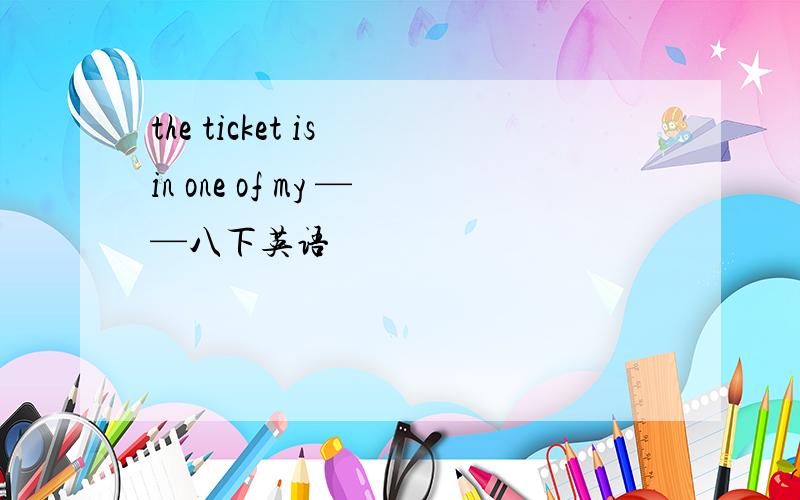 the ticket is in one of my ——八下英语