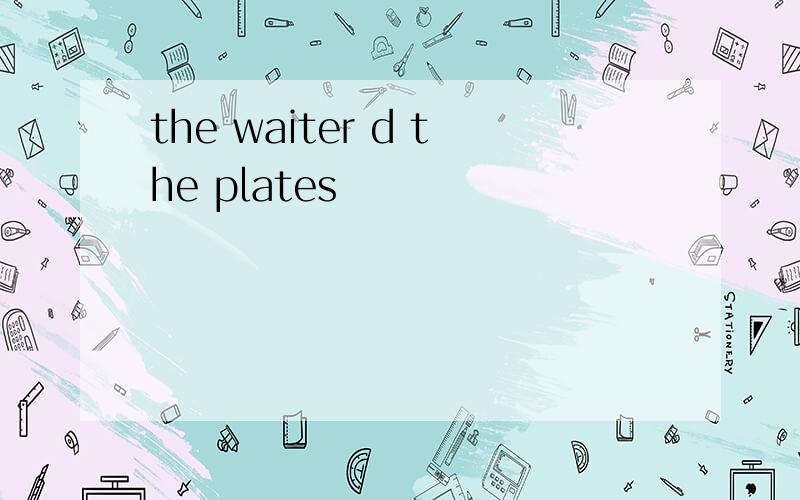 the waiter d the plates