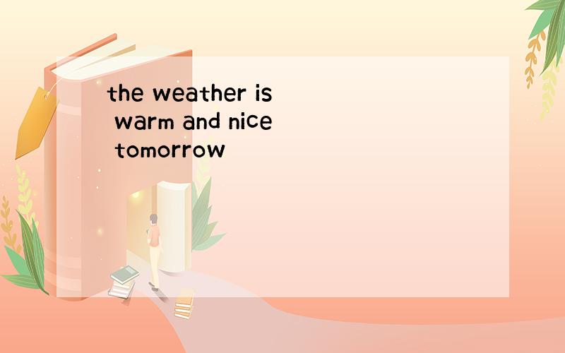 the weather is warm and nice tomorrow