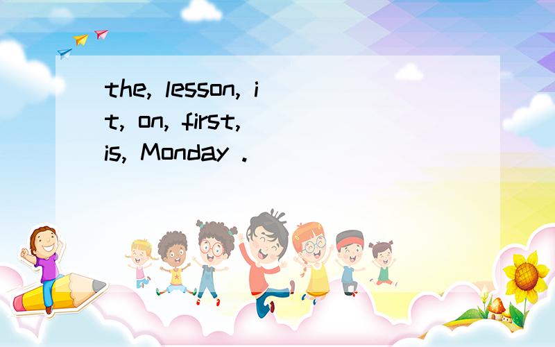 the, lesson, it, on, first, is, Monday .