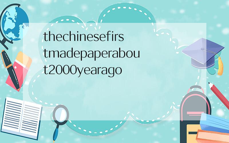 thechinesefirstmadepaperabout2000yearago