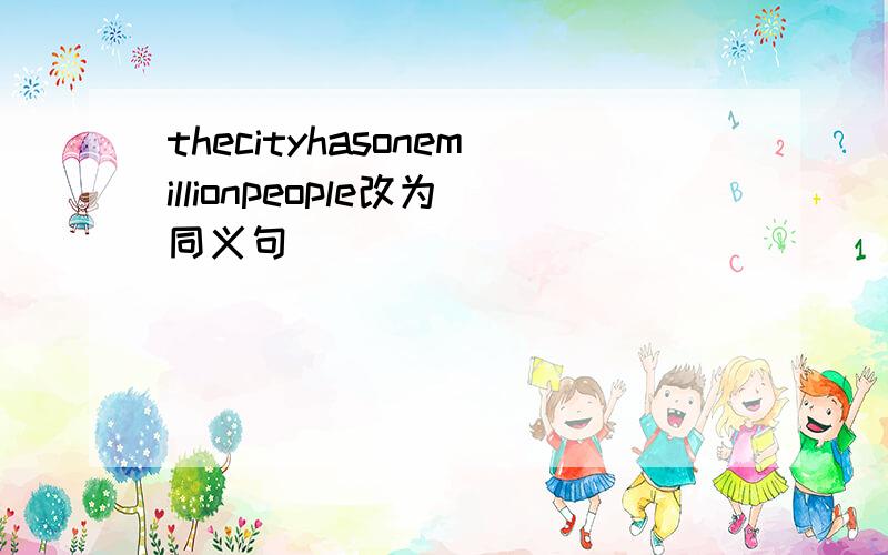 thecityhasonemillionpeople改为同义句