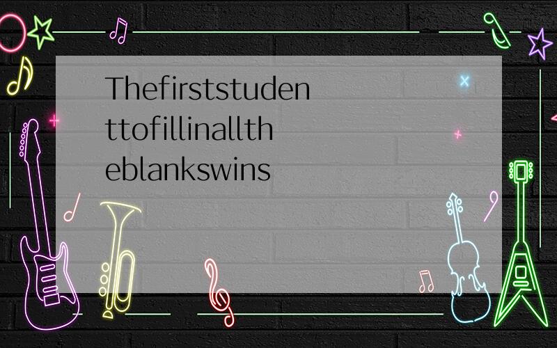 Thefirststudenttofillinalltheblankswins