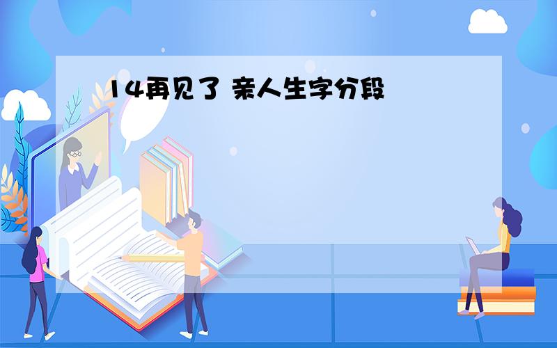 14再见了 亲人生字分段