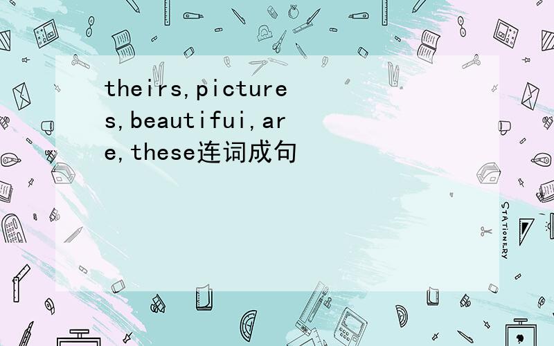 theirs,pictures,beautifui,are,these连词成句