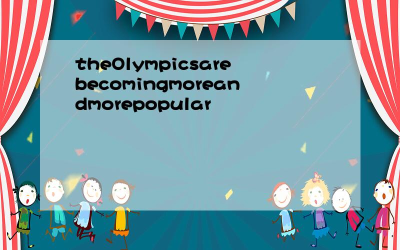 theOlympicsarebecomingmoreandmorepopular