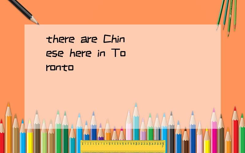 there are Chinese here in Toronto