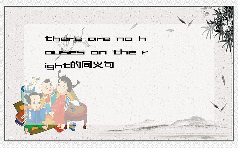 there are no houses on the right的同义句