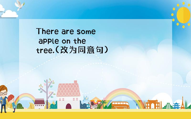 There are some apple on the tree.(改为同意句)