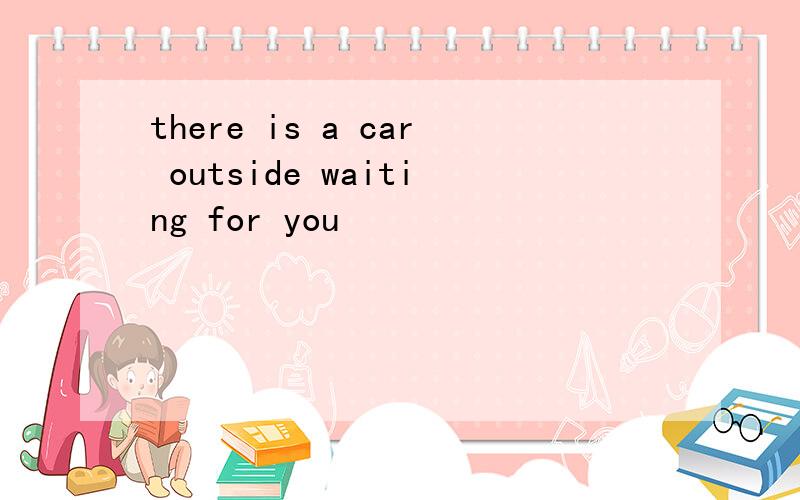 there is a car outside waiting for you