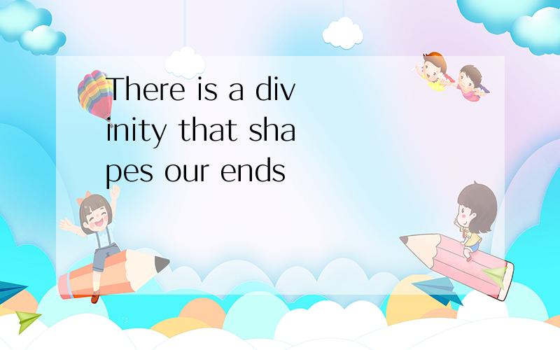 There is a divinity that shapes our ends