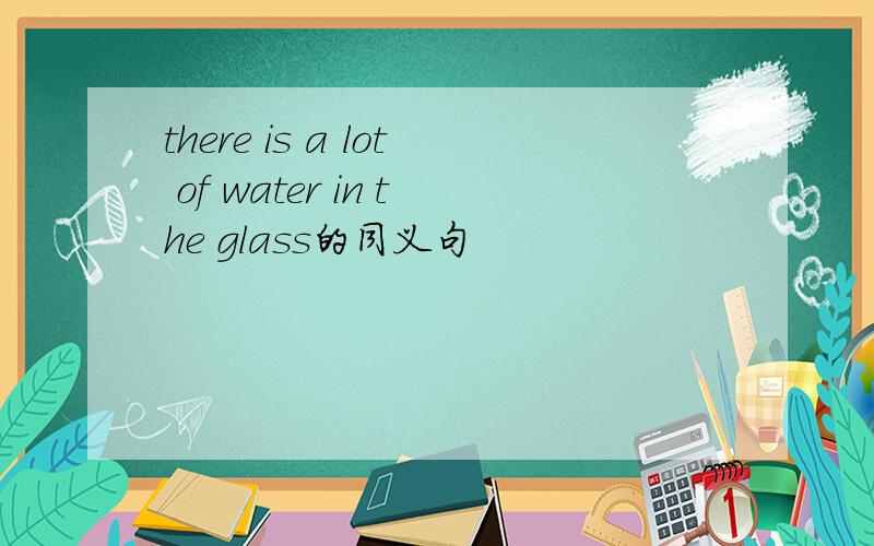 there is a lot of water in the glass的同义句