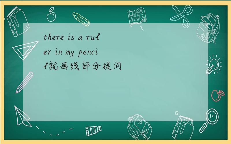 there is a ruler in my pencil就画线部分提问