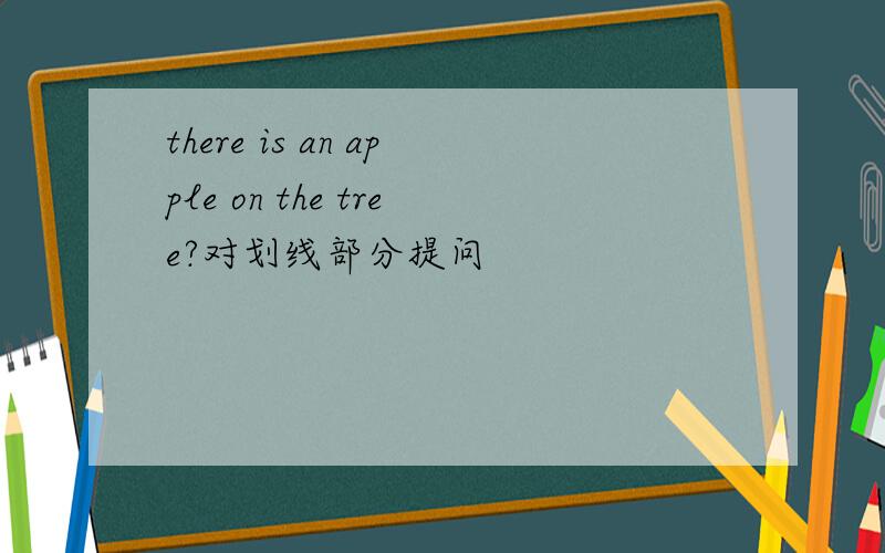 there is an apple on the tree?对划线部分提问