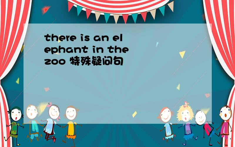 there is an elephant in the zoo 特殊疑问句