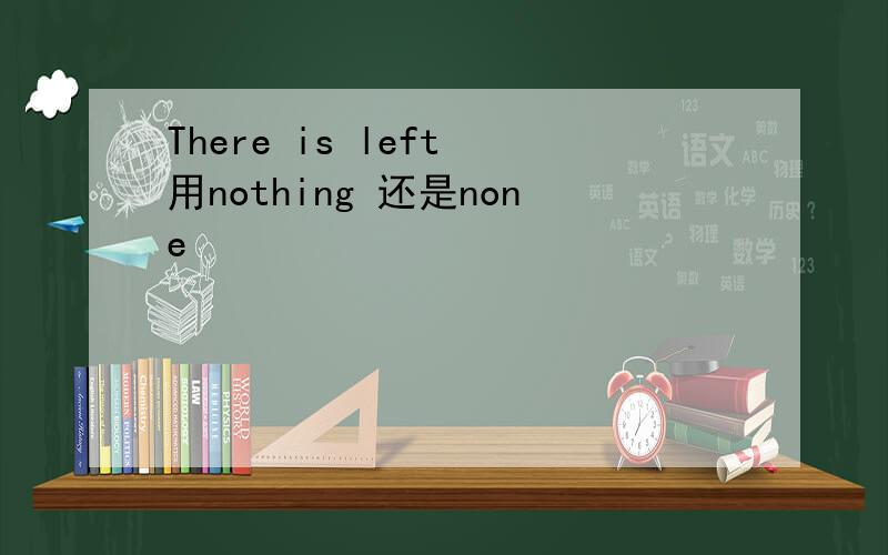 There is left 用nothing 还是none