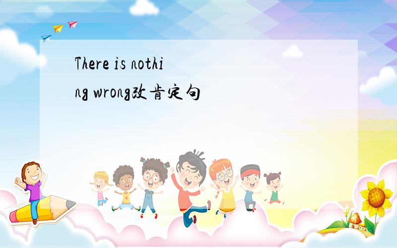 There is nothing wrong改肯定句