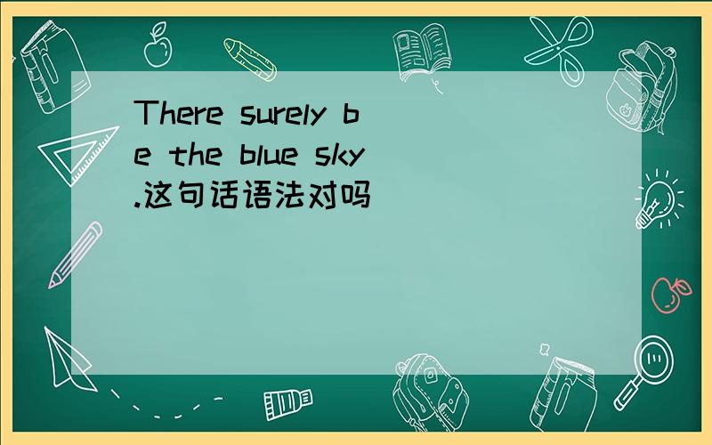 There surely be the blue sky.这句话语法对吗