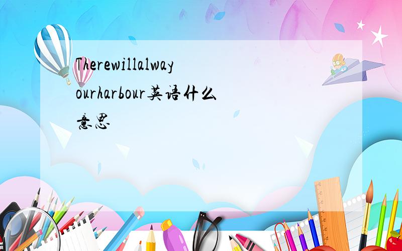 Therewillalwayourharbour英语什么意思