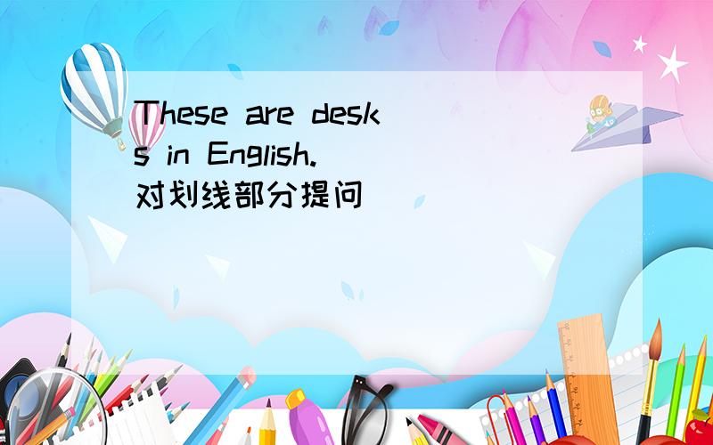 These are desks in English.(对划线部分提问)