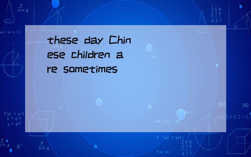 these day Chinese children are sometimes