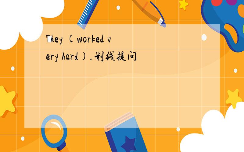 They (worked very hard).划线提问