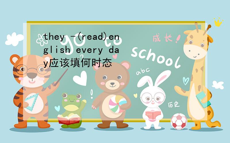 they -(read)english every day应该填何时态