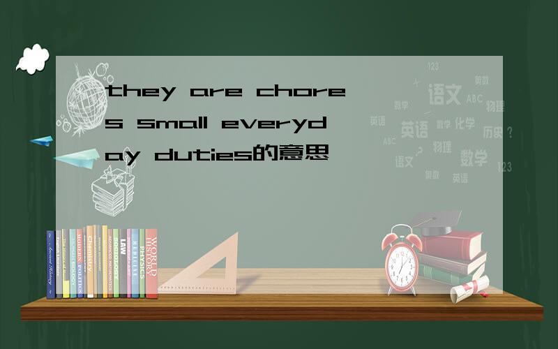 they are chores small everyday duties的意思