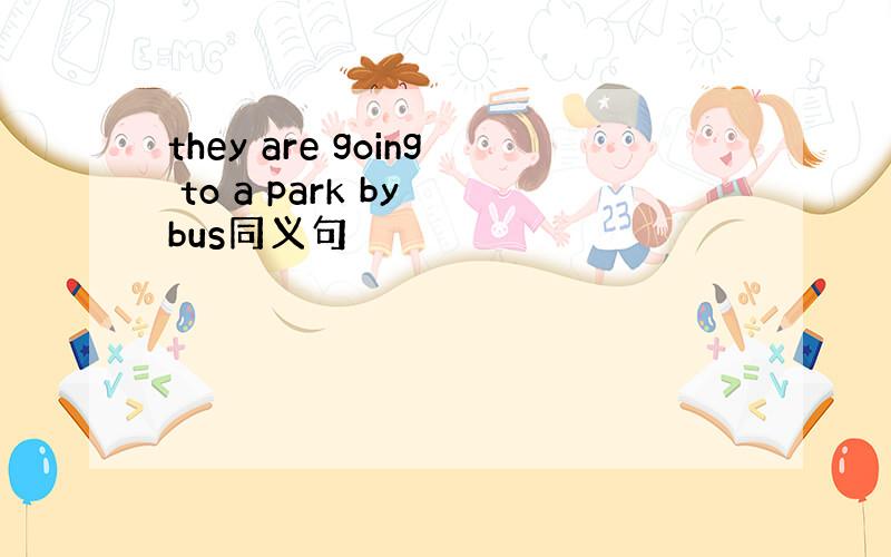 they are going to a park by bus同义句