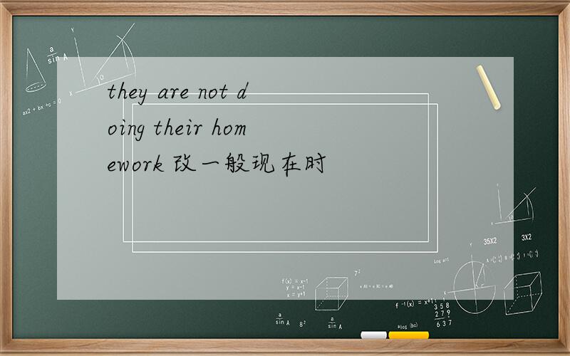 they are not doing their homework 改一般现在时