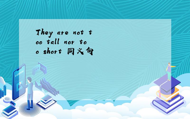 They are not too tall nor too short 同义句