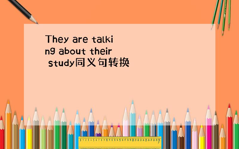 They are talking about their study同义句转换