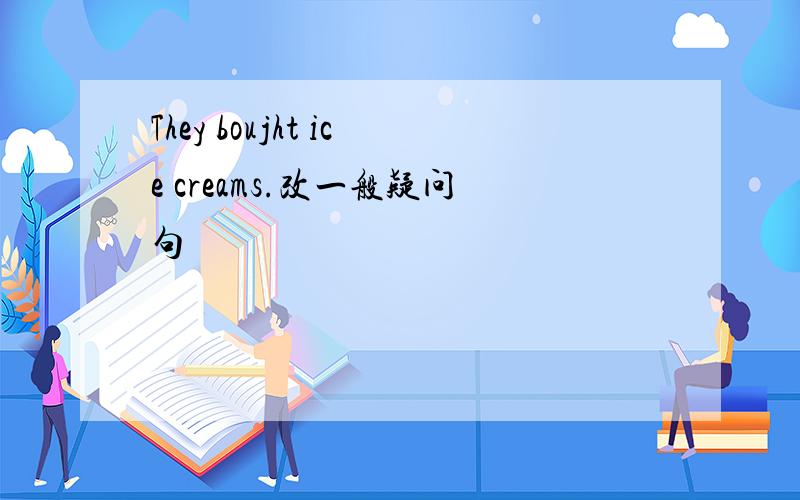 They boujht ice creams.改一般疑问句