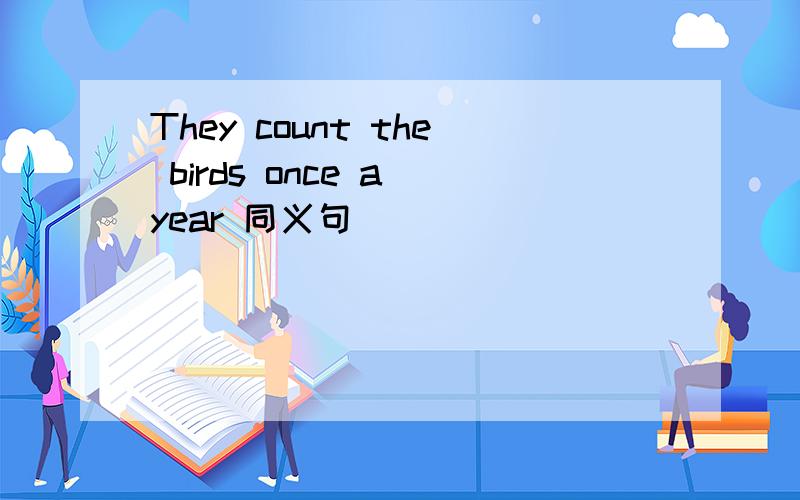 They count the birds once a year 同义句