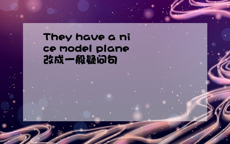 They have a nice model plane改成一般疑问句